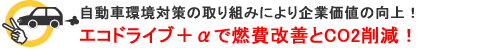 エコドライブ+αで燃費改善とCO2削減!自動車環境対策の取り組みにより企業価値の向上! エコドライブ+αで燃費改善とCO2削減!自動車環境対策の取り組みにより企業価値の向上!