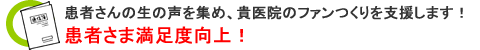 患者さん満足度向上!患者さんの生の声を集め、貴医院のファンつくりを支援します! 患者さん満足度向上!患者さんの生の声を集め、貴医院のファンつくりを支援します!