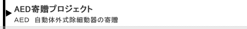 AED寄贈プロジェクト(AED 自動体外式除細動器の寄贈) AED寄贈プロジェクト